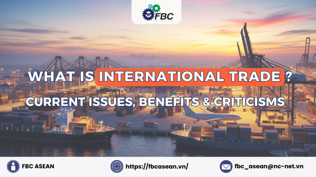 What is International Trade? Current Issues, Benefits & Criticisms
