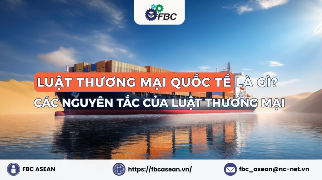 Luật Thương mại Quốc tế là gì? Các nguyên tắc của Luật Thương mại