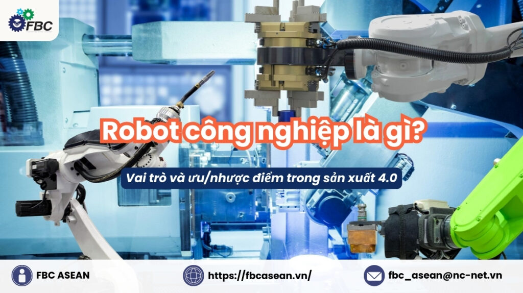 Robot công nghiệp là gì? Vai trò, Ưu nhược điểm trong sản xuất 4.0