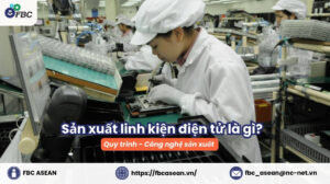Sản xuất linh kiện điện tử là gì? Quy trình, công nghệ sản xuất chi tiết