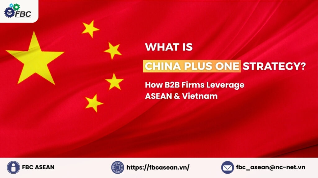 What is China Plus One Strategy? How B2B Firms Leverage ASEAN & Vietnam